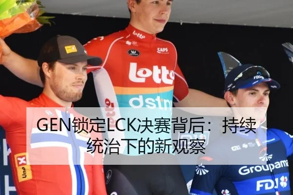 GEN锁定LCK决赛背后：持续统治下的新观察